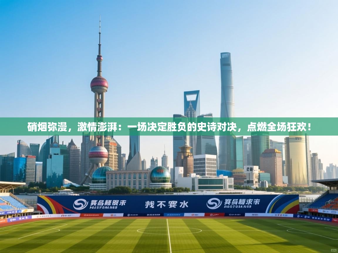 硝烟弥漫,激情澎湃:一场决定胜负的史诗对决,点燃全场狂欢! 第1张