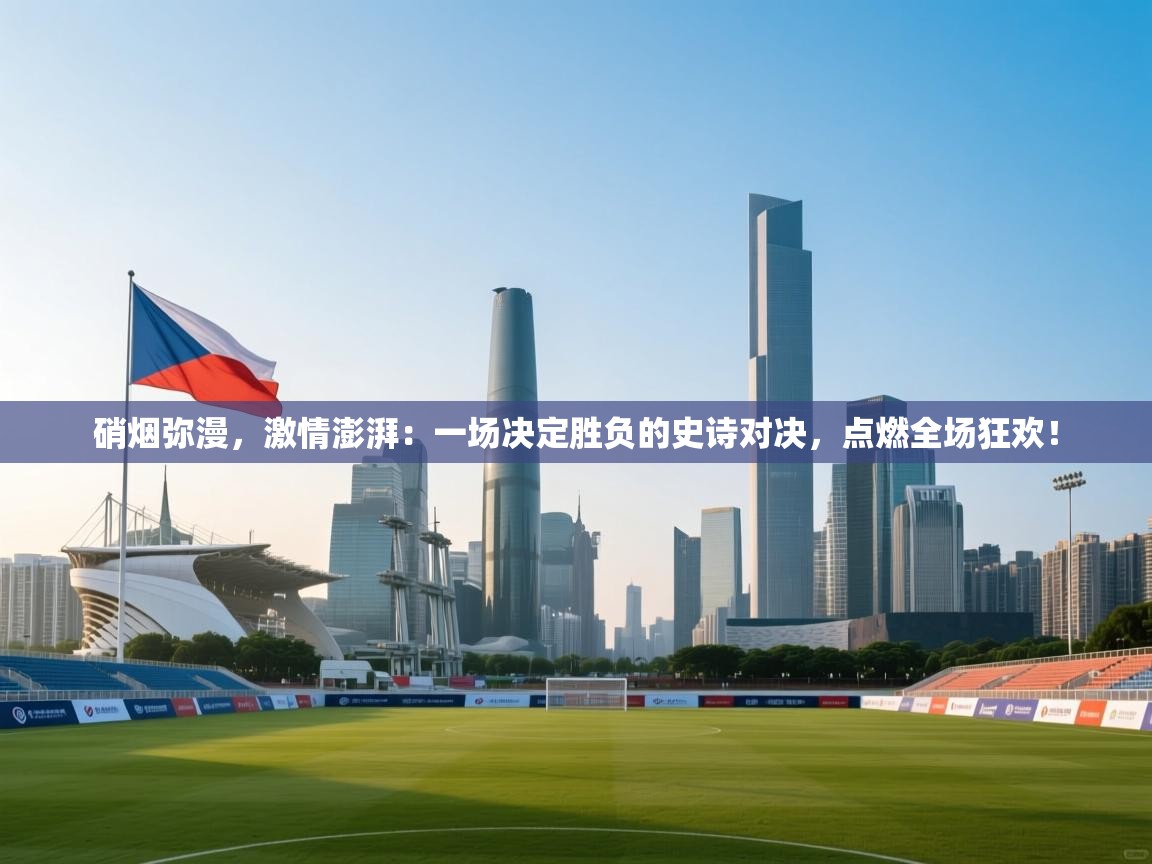 硝烟弥漫,激情澎湃:一场决定胜负的史诗对决,点燃全场狂欢! 第2张