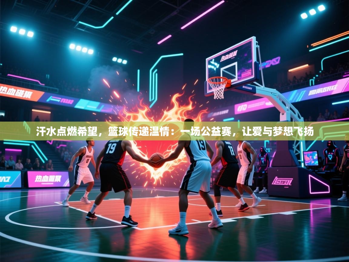 汗水点燃希望，篮球传递温情：一场公益赛，让爱与梦想飞扬  第2张